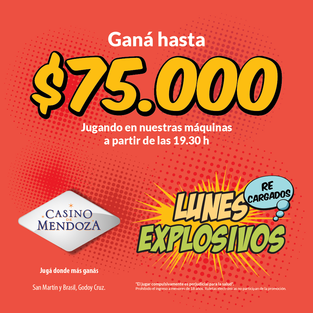 ¡Los Lunes son Explosivos en Casino de Mendoza!
Todos los lunes podés ganar hasta 75.000 pesos en efectivo jugando en nuestras máquinas de 19.30 a 00.00 horas.

Lunes Explosivos… solo en Casino de Mendoza.

Jugá donde más ganas!
San Martín y Brasil – Godoy Cruz