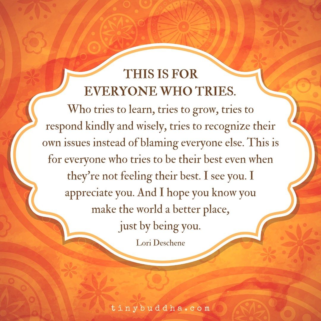 tinybuddha's tweet photo. This is for everyone who tries. Who tries to learn, tries to grow, tries to respond kindly and wisely, tries to recognize their own issues instead of blaming everyone else. This is for everyone who tries to be their best even when they’re not feeling their best... https://t.co/pNbUIokxzw