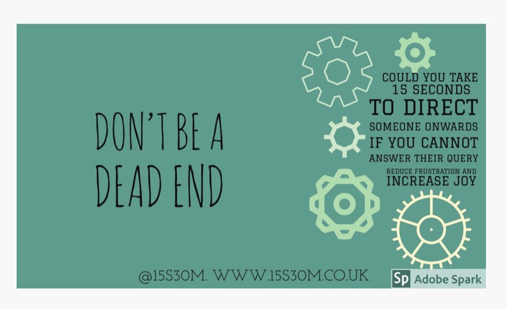Could you spend 15 secs not being a dead end?

•If someone has called your number in error, help them find the right one

•If you cannot authorise a form, help them find the person who can

•If you can’t help a patient find where they are going, direct them to someone who can
