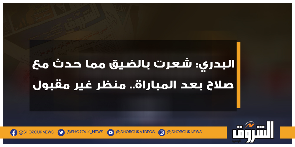الشروق البدري شعرت بالضيق مما حدث مع صلاح بعد المباراة.. منظر غير مقبول حسام البدري