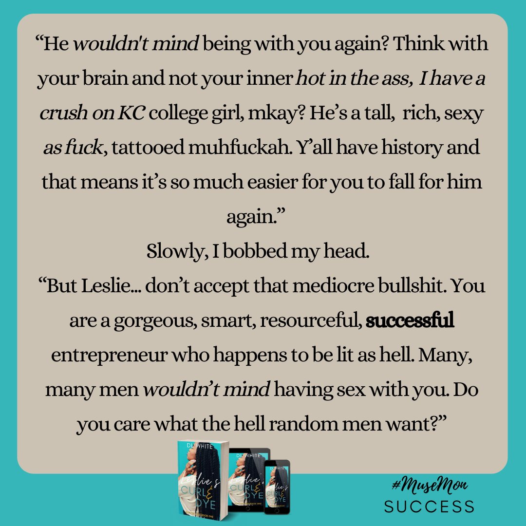 Author_DLWhite's tweet image. “But Leslie... don’t accept that mediocre bullshit. You are a gorgeous, smart, resourceful, successful entrepreneur who happens to be lit as hell. Many, many men wouldn’t mind having sex with you. Do you care what the hell random men want?”

#MuseMon Success  
#thewriteprompt