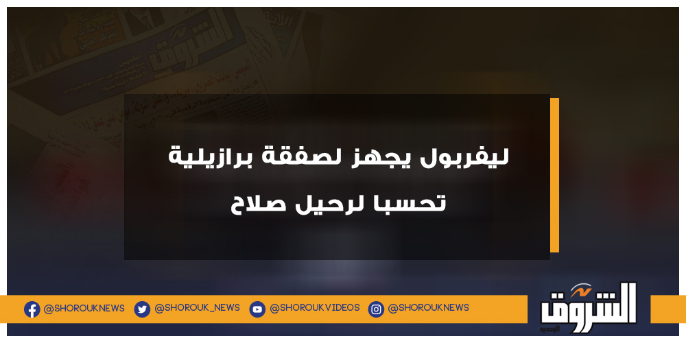 الشروق رياضة تقرير ليفربول يجهز لصفقة برازيلية تحسبا لرحيل صلاح محمد صلاح