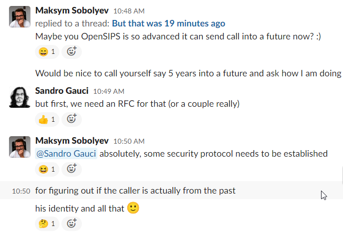 sobomax's tweet image. STIR / SHAKEN Interop at #OpenSIPIt today was so intense: we might have shaken a fabric of reality a little bit. 🧐 We&apos;ve found at least one case @liviuchircu sending a #SIP call 19 minutes into the future using @opensips and @andreasgranig receiving it in future with @kamailio!!