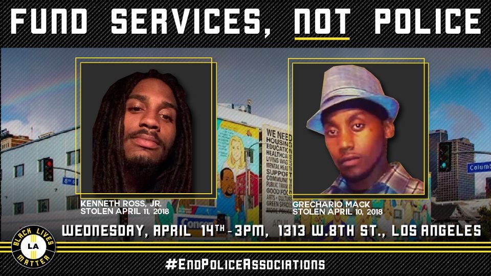 BLMLA's tweet photo. This week we gather in the names of #KennethRossJr, #GrecharioMack, and all those stolen by police violence. 

Join us this Wednesday and EVERY WEDNESDAY to #EndPoliceAssociations

April 14, 2021 at 3PM PST
1313 W. 8th Street, Los Angeles
#blacklivesmatter #fundservicesnotpolice https://t.co/1wj5Bki9VD