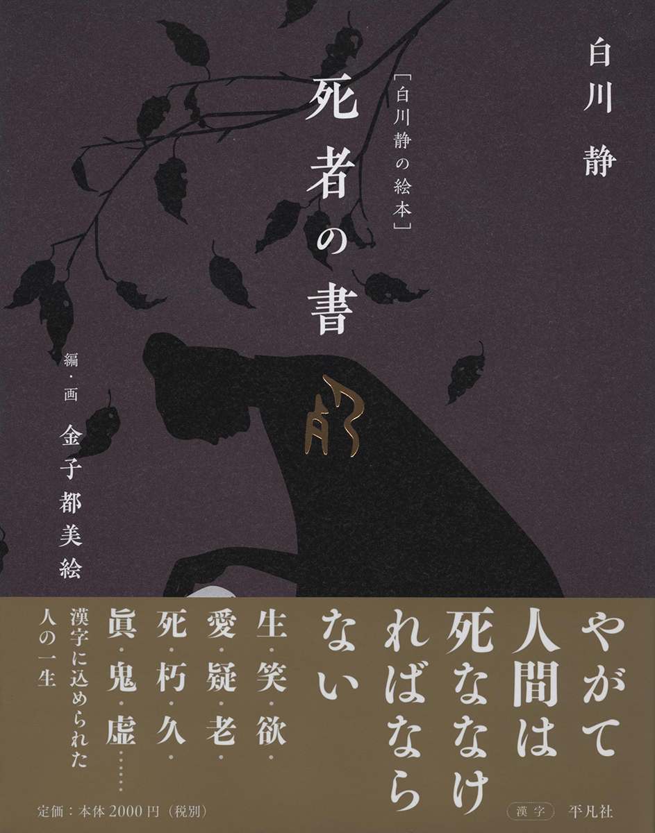 平凡社 新刊が出ました 白川静の絵本 死者の書 著 白川静 編 画 金子都美絵 生を喜び 死を畏れ 死者を悼む 漢字 に込められた人の一生を力強い文章と情感溢れる絵で紡ぎ出す美しく体系的な漢字の世界 T Co 11qhksycd0 Twitter