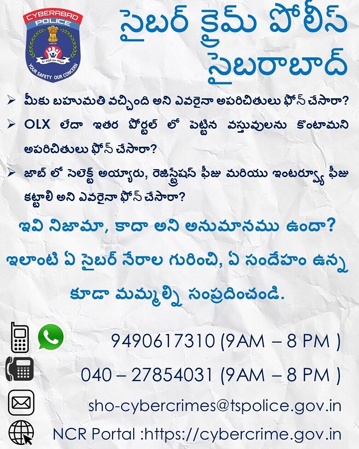 If you have a doubt we have an answer @'cybercrime' Police

Enabling citizens to report #cybercrime related complaints i.e #OLXfrauds, #Jobfrauds, #giftfraud, #fakewebsites etc. Please contact on below Cyber ​​Crime Police, Cyberabad.