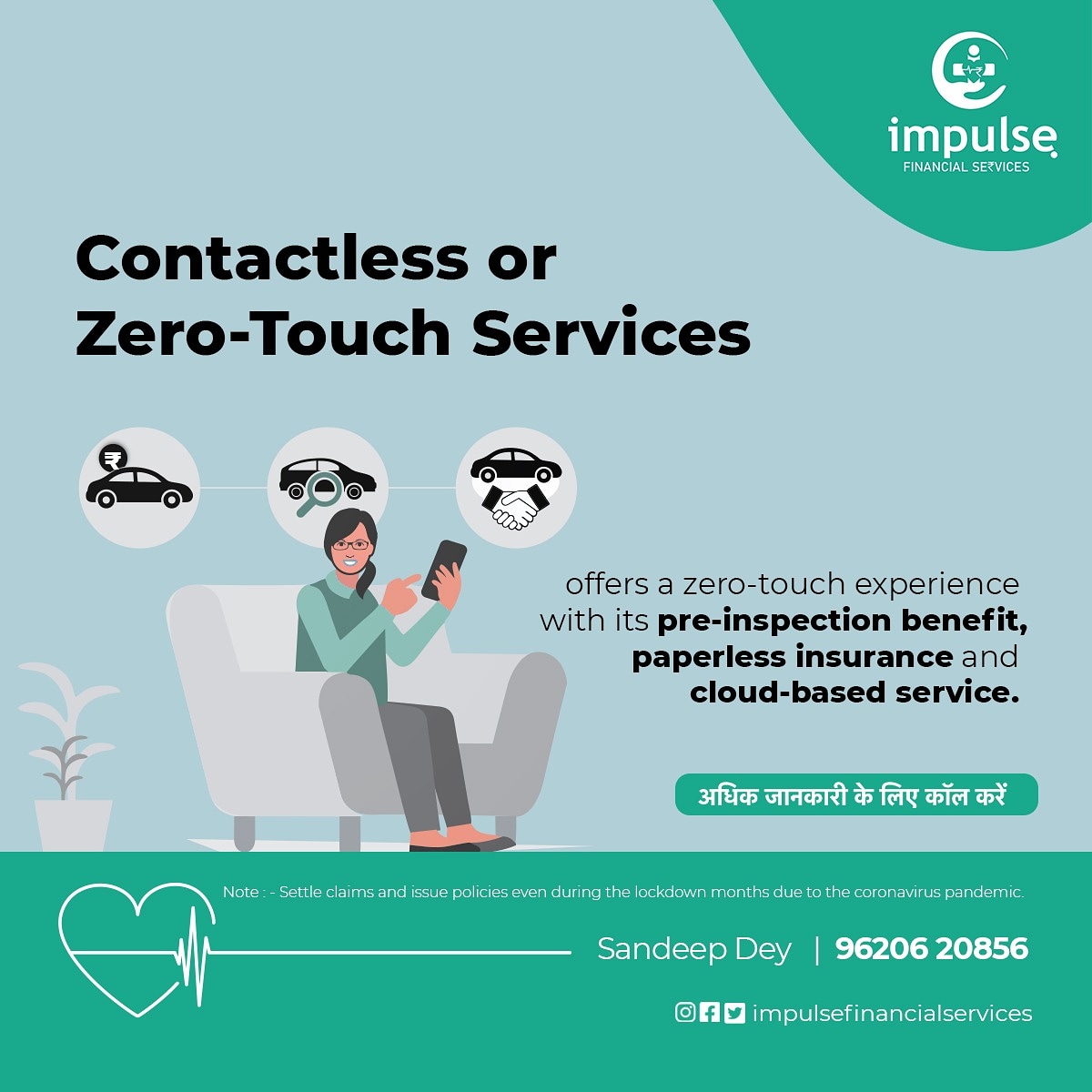 Contactless or Zero-Touch Services
•
offers a zero-touch experience with its pre-inspection benefit, paperless insurance and cloud-based service.
•
अधिक जानकारी के लिए कॉल करें
Sandeep Dey | 96206 20856
•
•
#ImpluseFinancialServices 
#Contactlessservices 
#Zerotouchservices