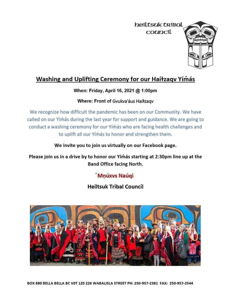 Washing and Uplifting Ceremony for our Haíɫzaqv Yím̓ás Friday, April 16, 2021 @ 1pm outside the Bighouse. Drive by will be at 2:30 starting at the Band Office facing North. We will be Facebook live for this as well. @WilliamHousty @jesshousty