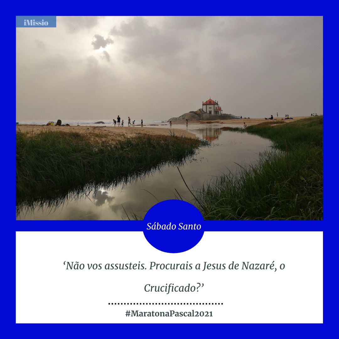 #MaratonaPascal2021 / Sábado Santo: ‘Não vos assusteis. Procurais a Jesus de Nazaré, o Crucificado?’