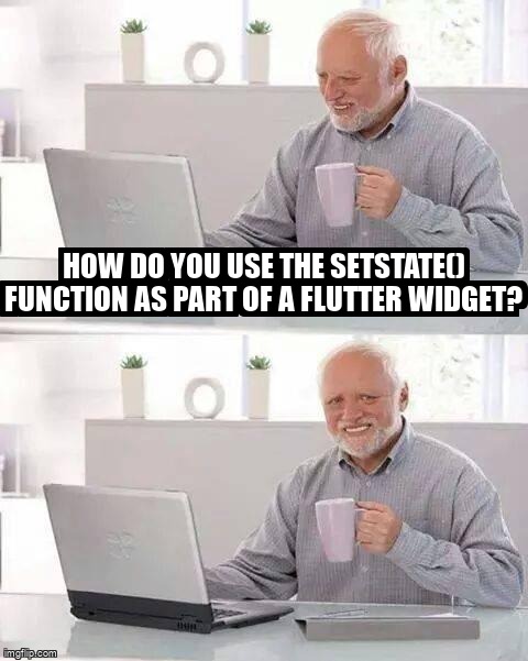 overflow_meme's tweet image. How do you use the setState() function as part of a Flutter widget? stackoverflow.com/questions/6692… #flutter #flutterwidget #dart