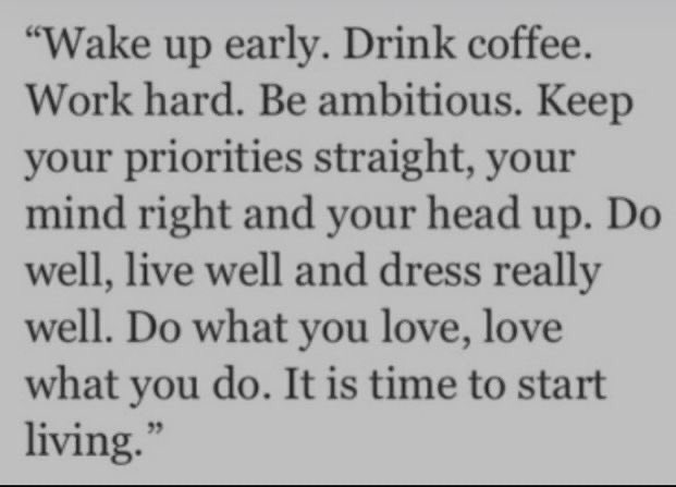 Note from a good friend. Wake up early. Drink coffee. Work hard. Be ambitious. Keep your priorities straight, your mind right and your head up. Do well, live well, dress really well. Do what you love, love what you do. It is time to start living. #KeepGoing
