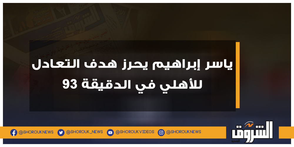 الشروق ياسر إبراهيم يحرز هدف التعادل للأهلي في الدقيقة ٩٣