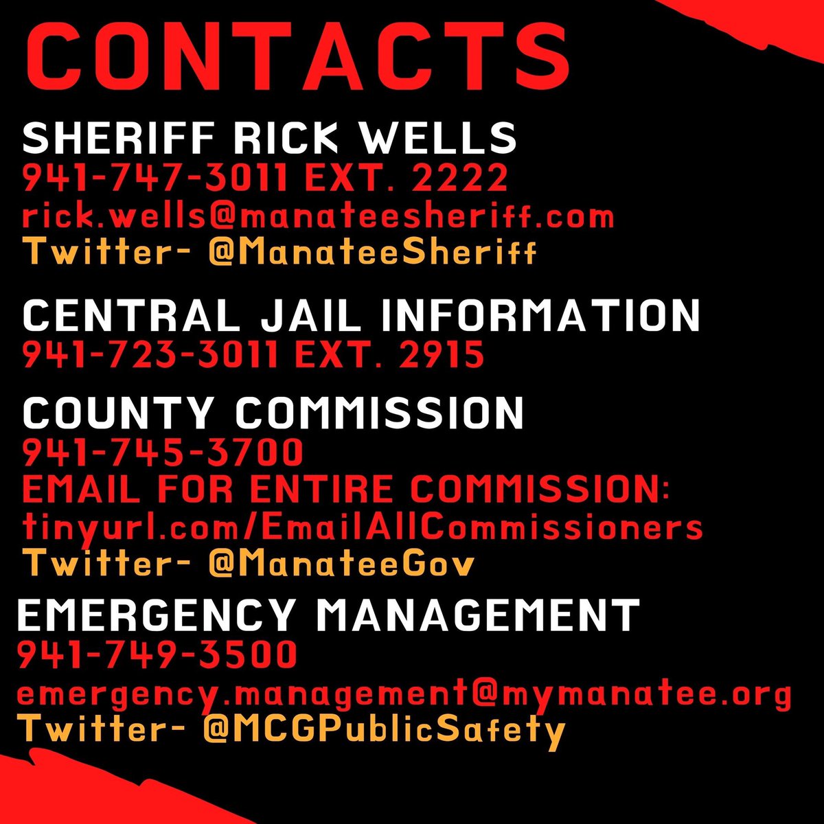 Contacts:
Sheriff R. Wells 
941-747-3011 ext. 2222
rick.wells@manateesheriff.com

Central jail information
941-723-3011 Ext. 2915

County Commission
941-745-3700
EMAIL ENTIRE COMMISSION: tinyurl.com/EmailAllCommis…

Emergency Management
941-749-3500
emergency.management@mymanatee.org