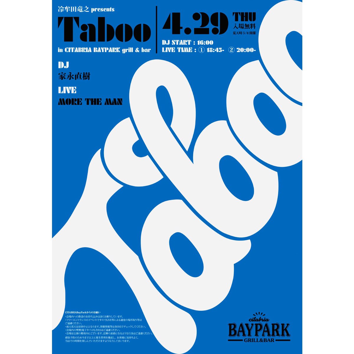 4月29日(木)昭和の日
無料です

冷牟田竜之 presents Taboo in CITABRIA BAYPARK grill &amp; bar
 
DJ：家永直樹
LIVE：MORE THE MAN

DJ START 16:00
LIVE TIME ①18:45 ②20:00

＜会場＞
CITABRIA BAYPARK 
#豊洲 
#サイタブリア
#大人の休日 
#ライブ 
#コロナに負けるな 
#fromdarknesstolight