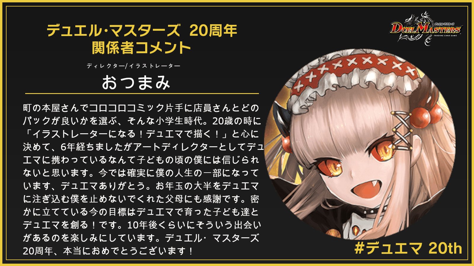 デュエル マスターズ公式アカウント デュエマ周年 デュエマは今年で周年 関係者よりお祝いのコメントを頂いております その一部をご紹介 今回は アートディレクター イラストレーター おつまみさんです 詳細はこちら T Co