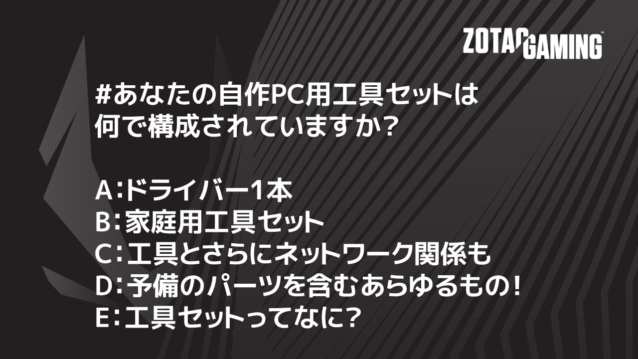 Zotac日本 あなたの自作pc用工具セットは何で構成されていますか A ドライバー1本 B 家庭用工具セット C 工具とさらにネットワーク関係も D 予備のパーツを含むあらゆるもの E 工具セットってなに Zotac 自作pc グラボ ゲーミングpc Zotacお