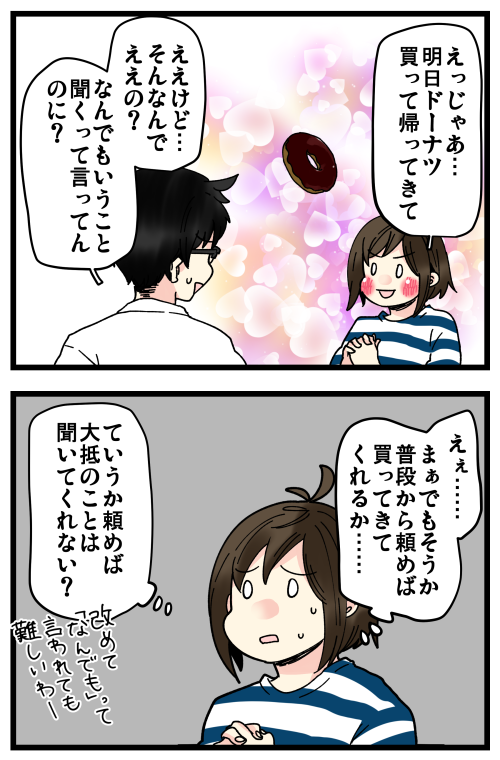 「なんでもひとつ言うこと聞く」って意外と難しいもんだなと思いました?
今でもいまいち思い浮かばない…… 