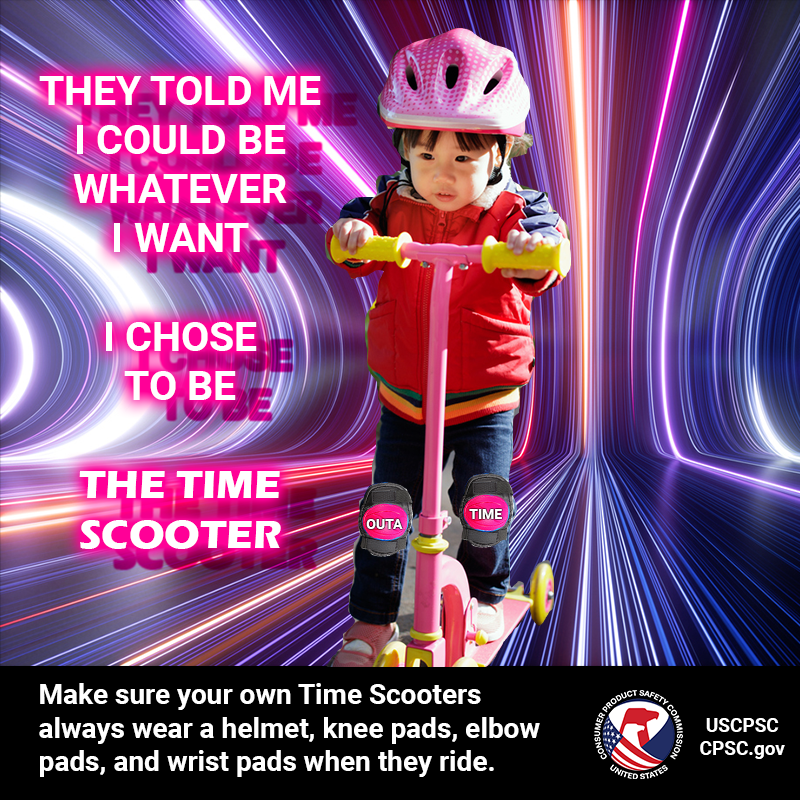 A little kid on a scooter wearing a helmet and knee pads that say "outa" and "time" riding safely. The text reads: They told me I could be whatever I want I chose to be The Time Scooter. Make sure your own Time Scooters always wear a helmet, knee pads, elbow pads, and wrist pads when they ride.