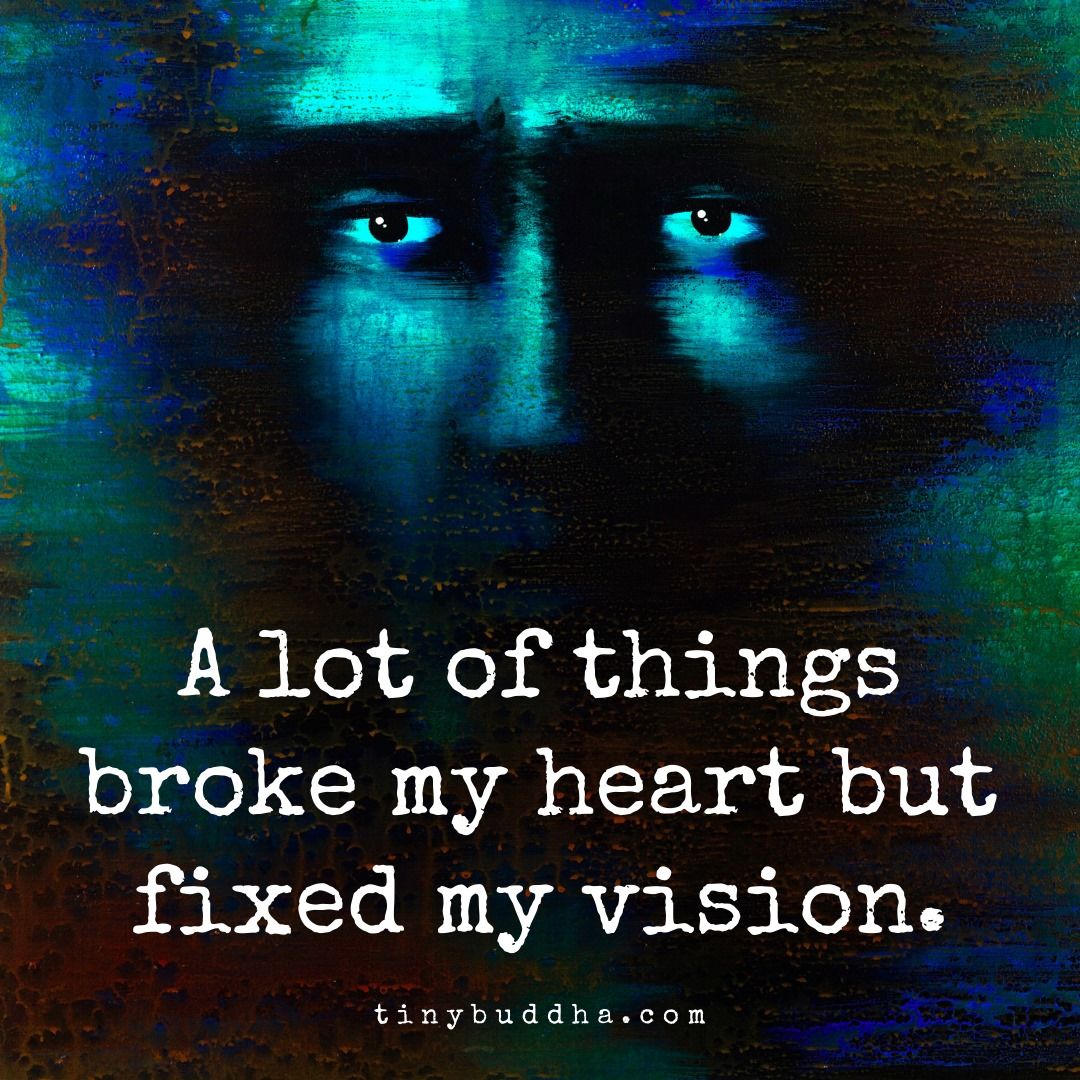 A lot of things broke my heart but fixed my vision.