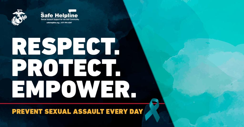 Respect. Protect. Empower. April is Sexual Assault Awareness Month. All Marines play a role in preventing unhealthy behavior every day. DoD Safe Helpline provides confidential support for military-affiliated sexual assault victims 24/7. 877-995-5247 safehelpline.org.
