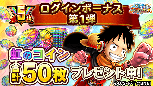 One Piece サウザンドストーム ﾟ 5周年ログインボーナス 第1弾 ﾟ 期間中毎日虹のコインを5枚もらえるログインボーナスを開催中 毎日ログインをして虹のコインをゲット 開催期間 予定 4 9 金 15 00 6 1 火 4 59 10日間受け取ると終了に