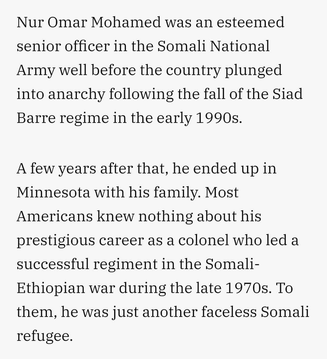 A local newspaper (Sahan Journal) included quotes from his family & friends about the life he led.He was born in Somalia, trained in the USSR, was a ranking Officer in the Somali army, fled his Mogadishu compound for a Kenyan refugee camp, and ultimately emigrated to the US.