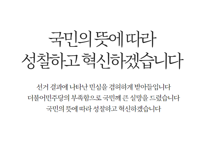 [김태년 당대표 직무대행 입장문]

선거 결과에 나타난 민심을 겸허하게 받아들입니다.

더불어민주당의 부족함으로 국민께 큰 실망을 드렸습니다.

국민의 뜻에 따라 성찰하고 혁신하겠습니다.
