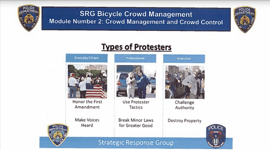 In NYPD's SRG Bike Squad Modules, NYPD identifies 3 "types of protesters":-"Everyday citizens" who "honor the 1st amendment" & "make their voices heard"-"Professional" protesters who "may be paid to be arrested"-"Anarchists" who "challenge authority" & "destroy property"