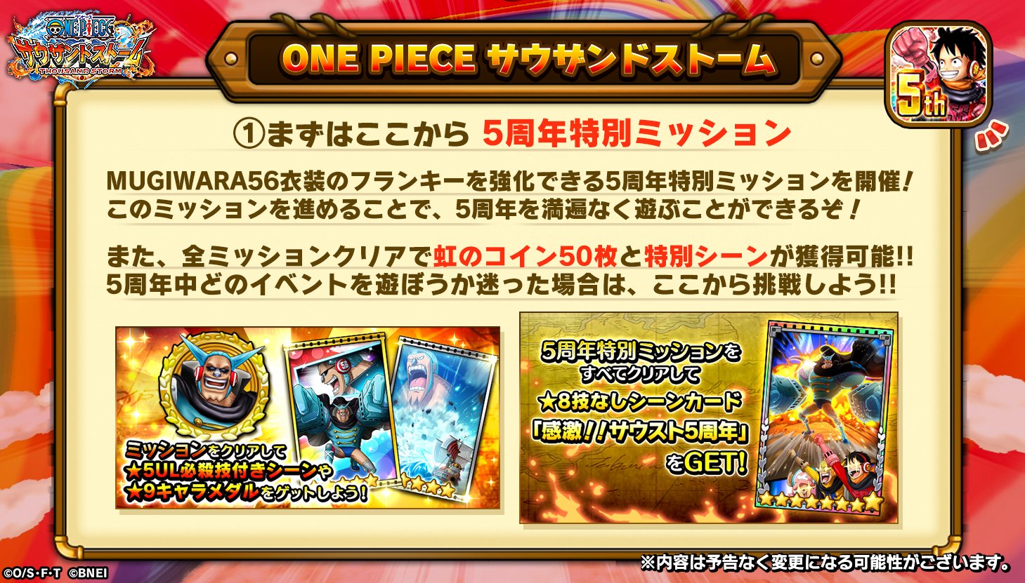 One Piece サウザンドストーム 5周年特別ミッション Mugiwara５６衣装のフランキーを強化できるミッションで このミッションを進めると５周年を満遍なく遊べます 全ミッションクリアで虹のコイン50枚や特別な 8技なしシーンカードを獲得できます