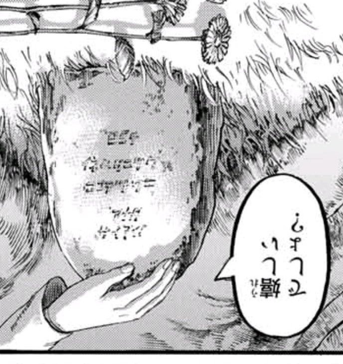 N 進撃の巨人最終回のここの墓石の言葉 墓跡上下反対にして読むと サイアイノ アナタ ココデトワニ イネムリニツク って書いてあるやつ 実はエレンとジークが過去回想してるときのグリシャの遺言も逆さまにするとカタカナに見えるんだよね 進撃の巨人最終