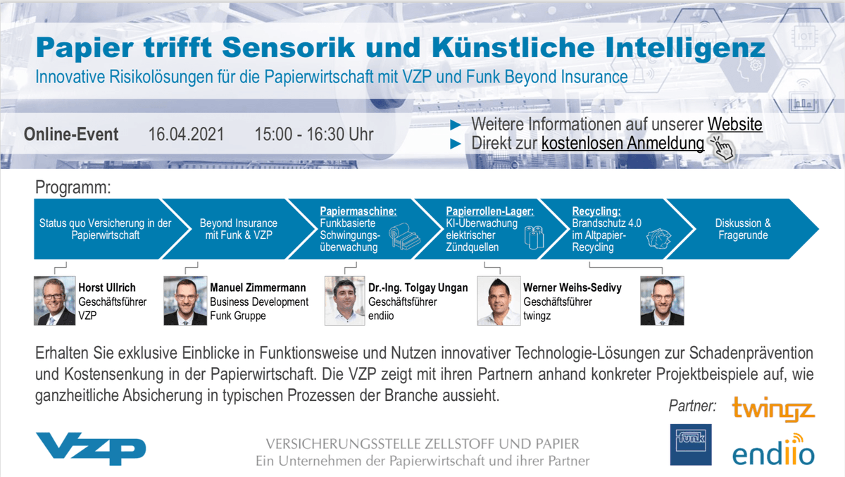EINLADUNG: Papier trifft Sensorik und Künstliche Intelligenz (Online-Event)
Die VZP zeigt mit Funk Beyond Insurance, twingz und endiio anhand konkreter Projektbeispiele auf, wie ganzheitliche Absicherung in typischen Prozessen der Branche aussieht.
