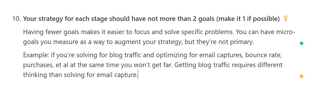 10. Your strategies for each stage should have not more than 2 goals (make it 1 if possible) Example: solving blog traffic requires a different kind of thinking than solving for email capture.