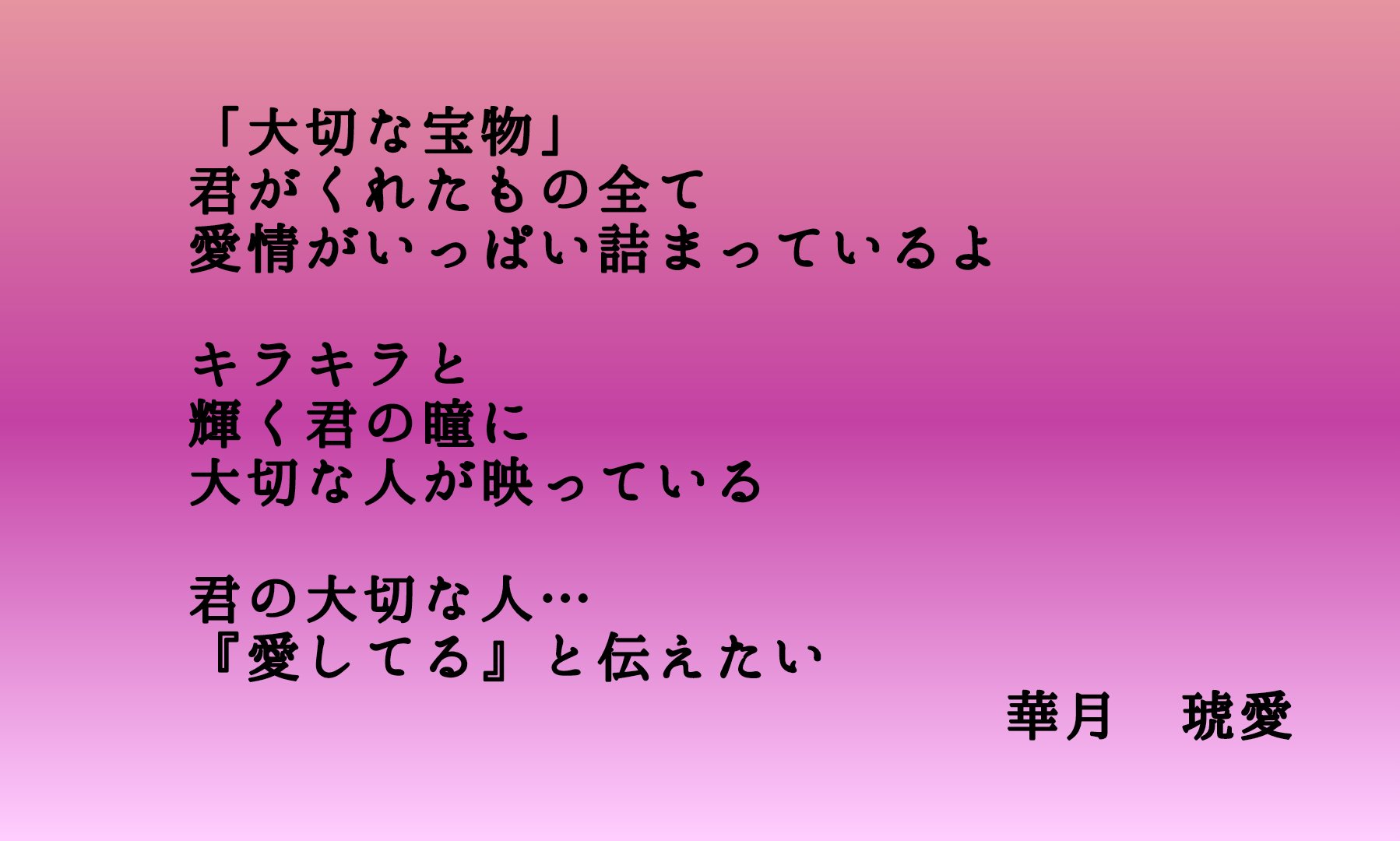 華月琥愛 大切な宝物 君がくれたもの全て 愛情がいっぱい詰まっているよ キラキラと 輝く君の瞳に 大切な人が映っている 君の大切な人 愛してる と伝えたい 華月琥愛 恋愛 恋愛ポエム ポエム T Co pocnmk3l Twitter