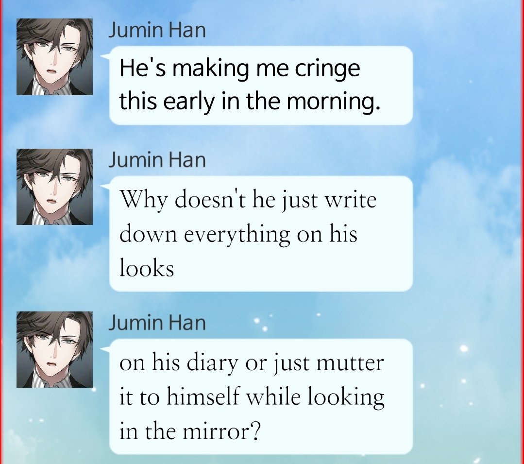 So in JUMIN'S route, Zen complains about Jumin getting too personal and tmi in the chatroom and says he should write in his diaryIn ZEN'S route, Jumin gets fed up with Zen's constant obsession with his looks and says he should write it in his diary.Oh how the turn tables...