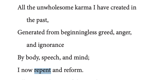  https://www.fgsitc.org/wp-content/uploads/2020/06/Practices-and-Vows-of-Samantabhadra-Bodhisattva-Chapter.pdf http://chinabuddhismencyclopedia.com/en/index.php/Repentance_Verse 我昔所造諸惡業 皆由無始貪瞋癡 従身口意之所生 一切我今皆懺悔All the unwholesome karma I have created in the past,Generated from beginningless greed, anger, and ignoranceBy body, speech, and mind;I now repent and reform.