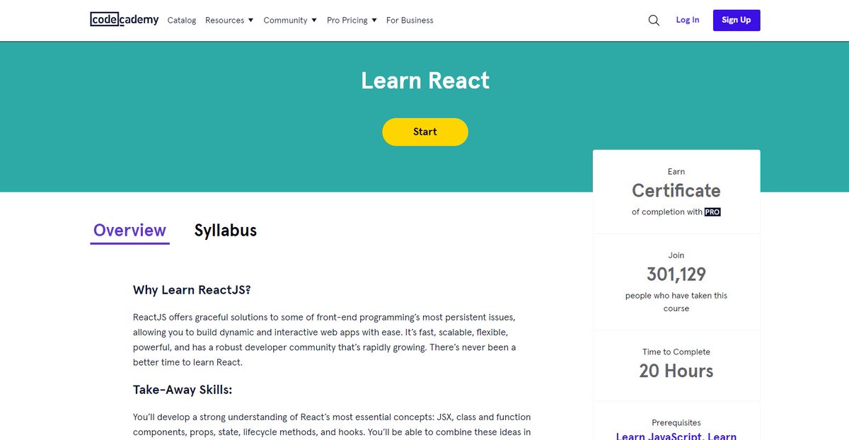 Course on CodecademyYou’ll develop a strong understanding of React’s most essential concepts: JSX, class and function components, props, state, lifecycle methods, and hooks. And able to combine these ideas in React’s modular programming style  https://www.codecademy.com/learn/react-101 