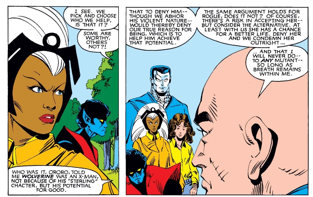 His logic in all of this is perhaps best explained when he answers for letting Rogue join the team: “Deny her and we condemn her outright and that I will never do to any mutant – so long as breath remains within me.” 6/7