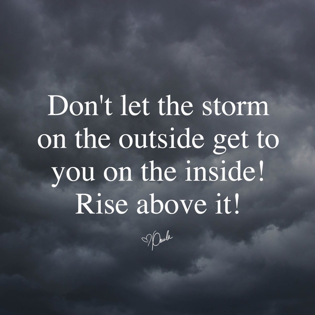 Don't let the storm on the outside get to you on the inside! Rise above it!