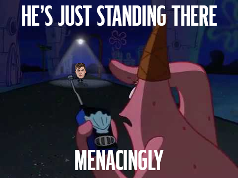 He's Just Standing There Menacingly Template