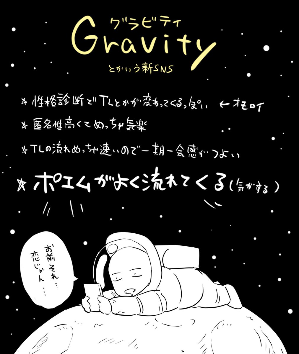 最近素でgravityっていうSNSやってたんですが(知らなかったけどまだ生後一ヶ月足らずらしい)
運営さんにTwitterで何か言ってって言われたのでご紹介です

ぼーっとしながら何か眺めたり呟きたい時におすすめ
Twitterとはまた空気ちがって宇宙～～ってかんじ

https://t.co/CqNS1cqIrf

#gravity #PR 