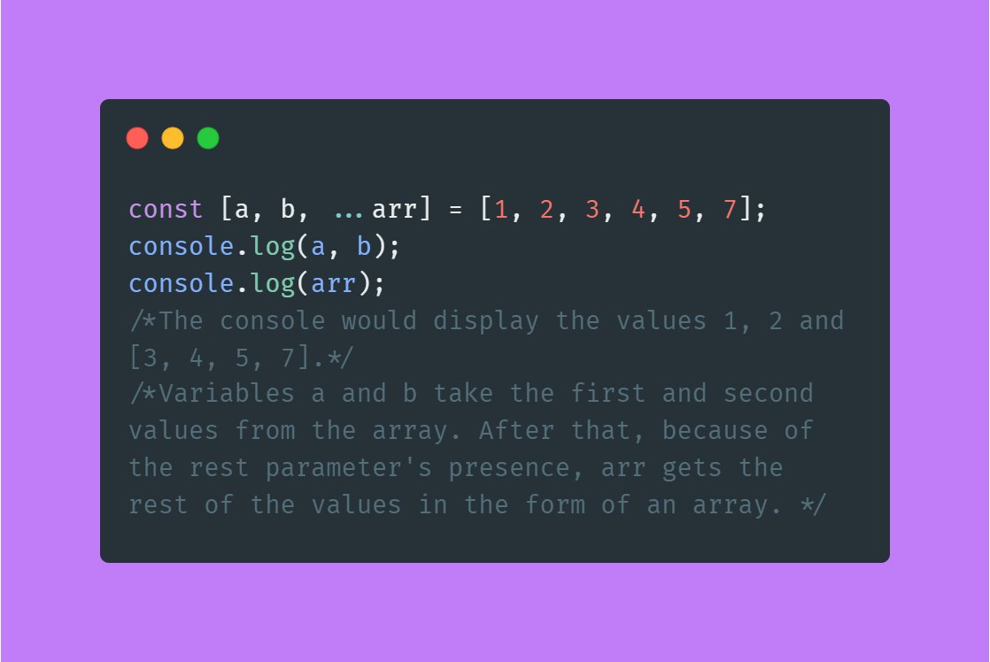  with the Rest Parameter to Reassign Array Elements:Sometimes, we might want to collect the rest of the elements into a separate array. Is similar to Array.prototype.slice()The rest element only works correctly as the last variable in the list.