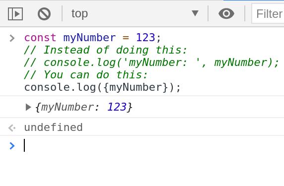 4. You can wrap your console.log() arguments with curly brackets to see the variable names.