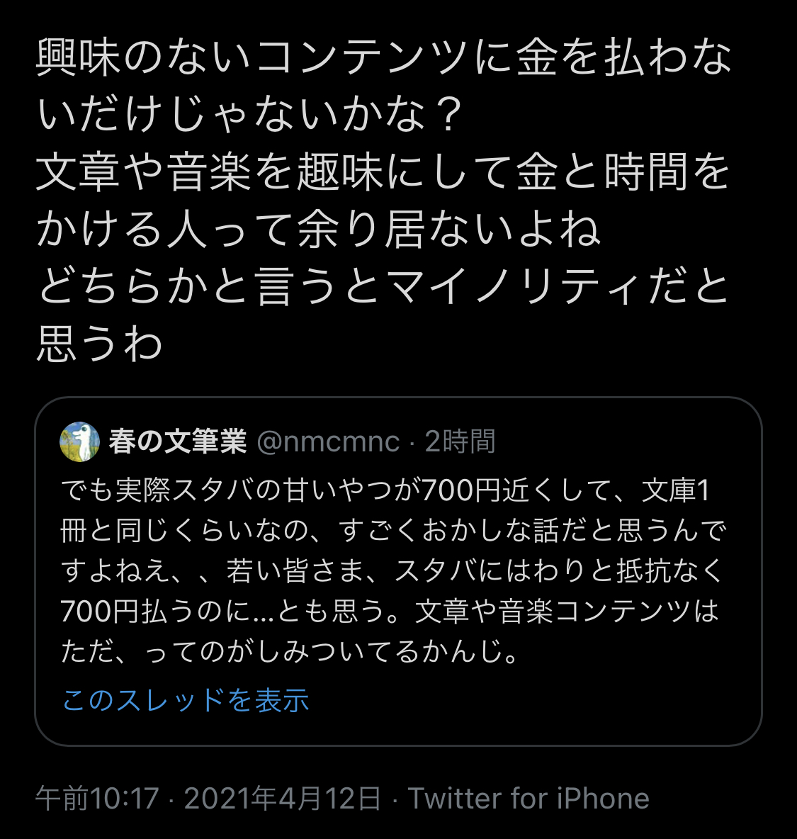 こんなことでプチバズるとは思わなかったし プチバズると煽りっぽい反論が来るのも風物詩みたいなもんだけど 文章や音楽を趣味にしてお金かける人ってあまりいないよね ってめちゃくちゃ当たり前のように言う人がいるのには喰らってしまった そうか 本当にそう