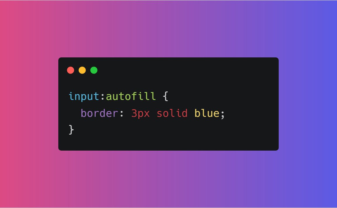  :autofill- The :autofill CSS pseudo-class matches when an <input> element has its value autofilled by the browserSee this in action here  https://codepen.io/prathamkumar/pen/BapYOaz