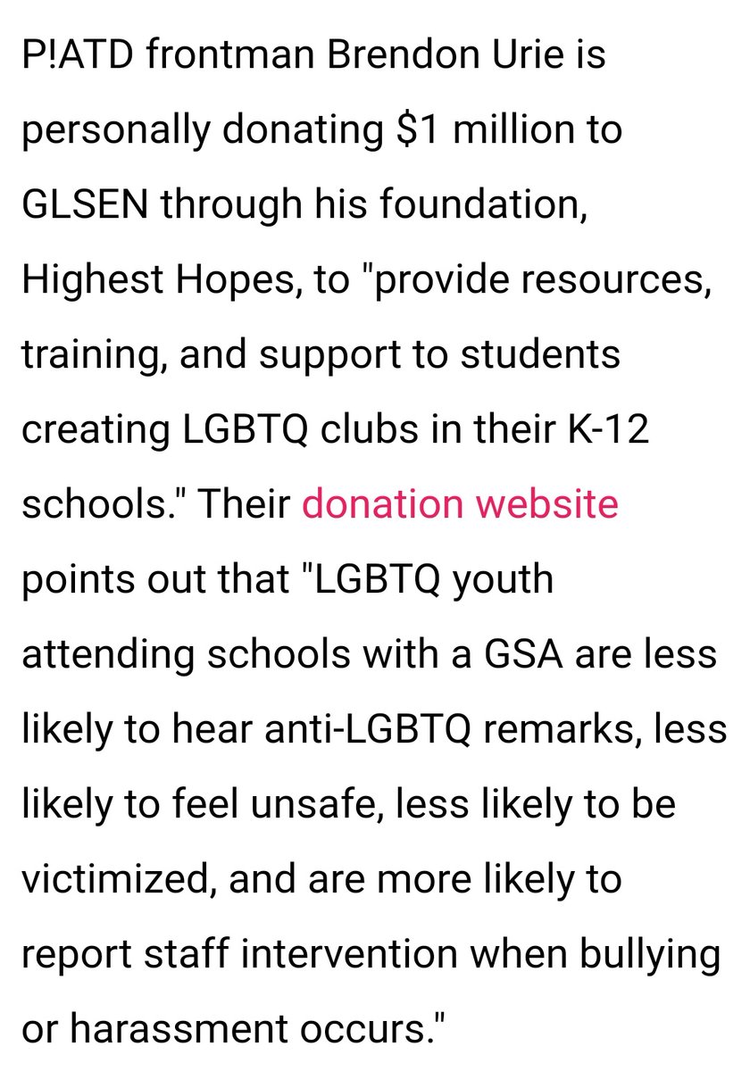 On 2018, Brendon donated 1 million to GLSEN. GLSEN is an organization for students. This organization works to ensure that LGBTQ+ students are able to learn and grow in a school environment free from bullying and harassment. https://twitter.com/GLSEN/status/1012715561653030912?s=19