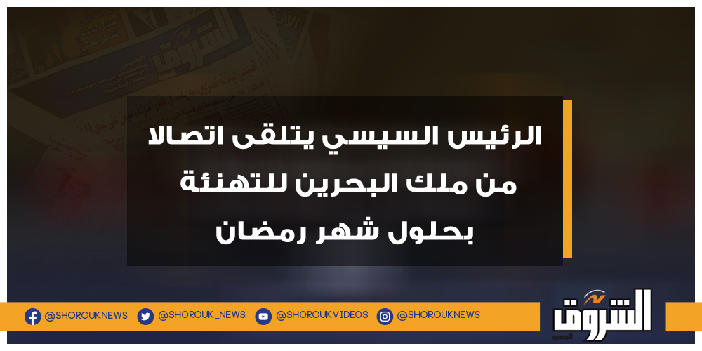 الشروق الرئيس السيسي يتلقى اتصالا من ملك البحرين للتهنئة بحلول شهر رمضان الرئيس السيسي