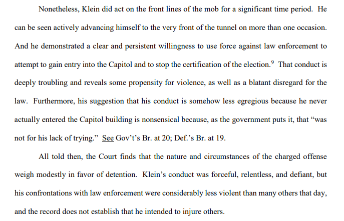 Judge Bates found there's no evidence Klein planned to be violent, coordinated with others or was a leader on Jan. 6. "Klein’s conduct was forceful, relentless, and defiant, but his confrontations with law enforcement were considerably less violent than many others that day"
