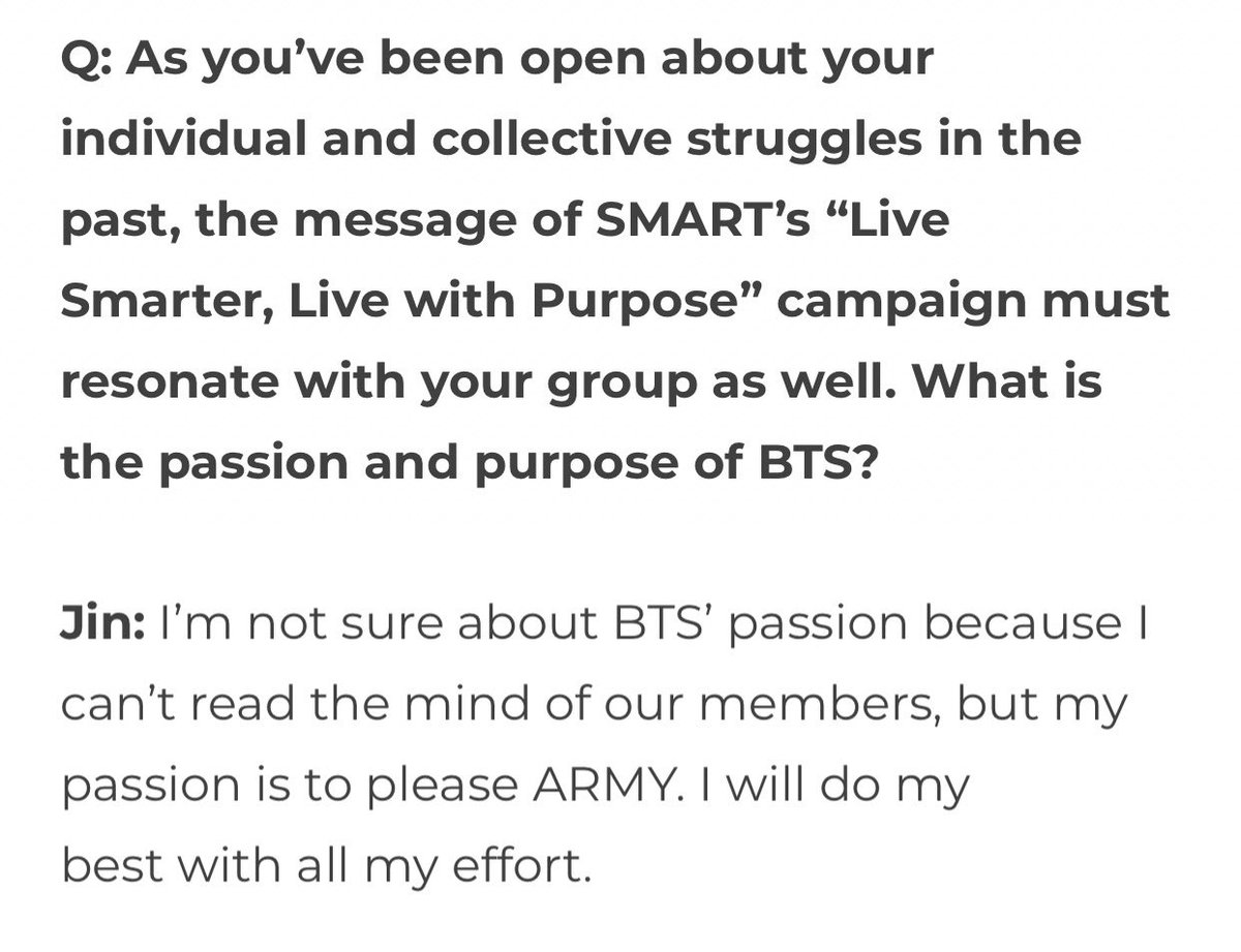 q for  #SmartBTS  : What is the passion and purpose of BTS?Jin: "I’m not sure about BTS’ passion because I can’t read the mind of our members, but my passion is to please ARMY. I will do my best with all my effort."