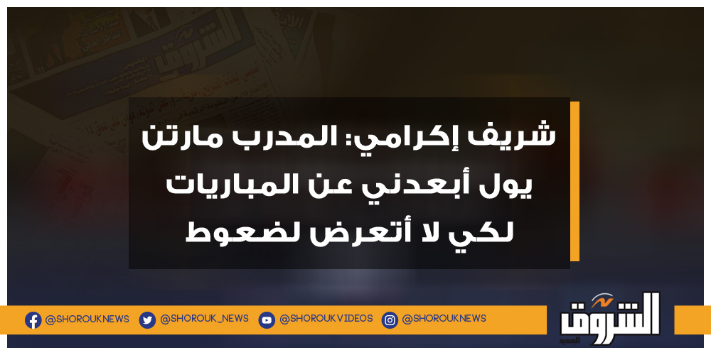 الشروق شريف إكرامي المدرب مارتن يول أبعدني عن المباريات لكي لا أتعرض لضعوط شريف إكرامي