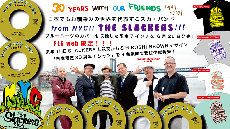 【THE SLACKERS】 祝30周年! THE SLACKERSのブルーハーツのカバー収録の限定7インチを6月25日に発売決定! PLS webでは、Hiroshi Brownデザインの30周年Tシャツも5月31日までの受注生産で発売! お早めにご予約ください! 